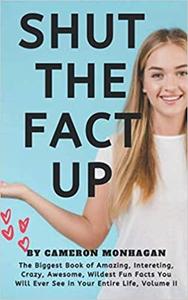 SHUT THE FACT UP, The Biggest Book of Amazing, Interesting, Crazy, Awesome
