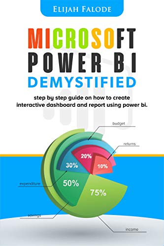 Microsoft Power BI Demystified: step by step guide on how to create interactive dashboard and reports using Power BI