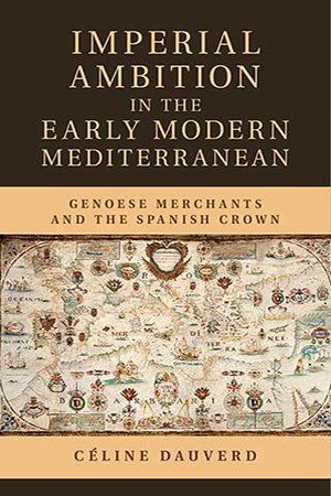 Imperial Ambition in the Early Modern Mediterranean: Genoese Merchants and the Spanish Crown