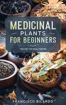Medicinal plants for beginners: A practical reference guide for more than 200 herbs and remedies for common diseases