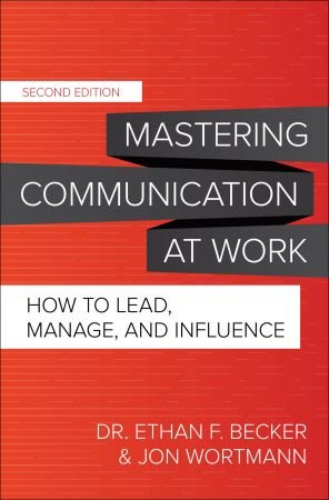 Mastering Communication at Work, Second Edition: How to Lead, Manage, and Influence, 2nd Edition