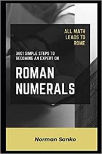 All Math leads to Rome: 3001 Simple Steps to Becoming an Expert on Roman Numerals