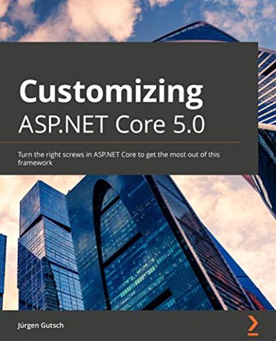 Customizing ASP.NET Core 5.0: Turn the right screws in ASP.NET Core to get the most out of this framework