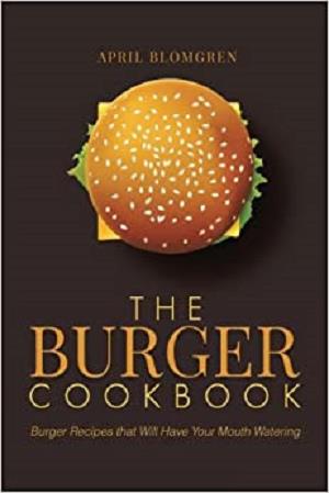 The Burger Cookbook: Burger Recipes that Will Have Your Mouth Watering