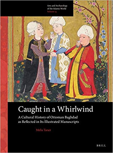 Caught in a Whirlwind: A Cultural History of Ottoman Baghdad as Reflected in Its Illustrated Manuscripts
