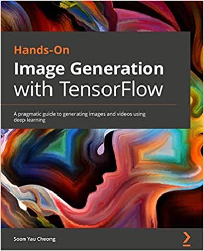 Hands On Image Generation with TensorFlow: A practical guide to generating images and videos using deep learning