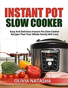INSTANT POT SLOW COOKER: EASY AND DELICIOUS INSTANT POT SLOW COOKER RECIPES THAT YOUR WHOLE FAMILY WILL LOVE