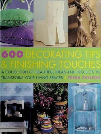 600 Decorating Tips & Finishing Touches: A Collection of Beautiful Ideas and Projects to Transform Your Living Spaces