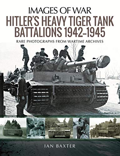 Hitler's Heavy Tiger Tank Battalions 1942-1945: Rare Photographs from Wartime Archives (Images of War)