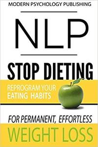 NLP: Stop Dieting: Reprogram Your Eating Habits for Permanent, Effortless Weight Loss