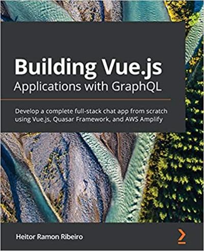 Building Vue.js Applications with GraphQL: Develop a complete full stack chat app from scratch using Vue.js, Quasar Framework