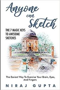 Anyone can Sketch   The 7 Magic Keys To Awesome Sketches: The Easiest Way To Exercise Your Brain, Eyes, And Fingers