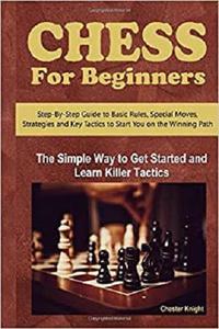 Chess For Beginners: The Simple Way to Get Started and Learn Killer Tactics