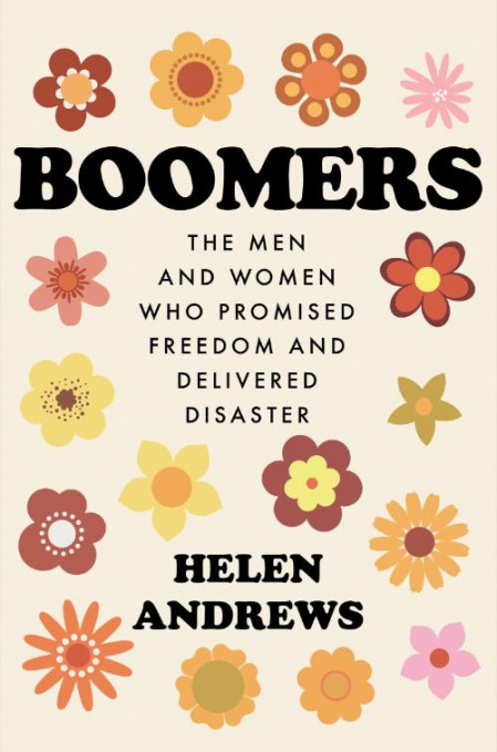 Boomers  The Men and Women Who Promised Freedom and Delivered Disaster by Helen An...