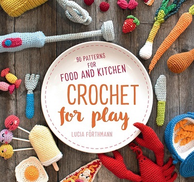 Crochet for Play: 90 Patterns for Food and Kitchen 2020