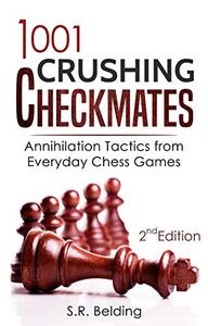 1001 Crushing Checkmates Annihilation Tactics from Everyday Chess Games
