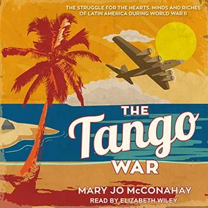 The Tango War The Struggle for the Hearts, Minds and Riches of Latin America During World War II ...