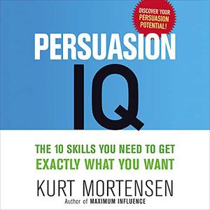Persuasion IQ The 10 Skills You Need to Get Exactly What You Want, 2021 Edition [Audiobook]