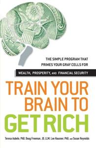 Train Your Brain to Get Rich The Simple Program That Primes Your Gray Cells for Wealth, Prosperit...