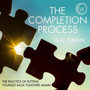 The Completion Process The Practice of Putting Yourself Back Together Again [Audiobook]