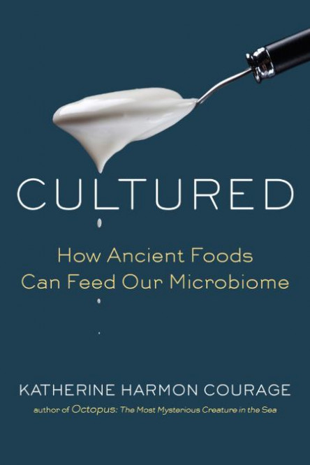 Cultured  How Ancient Foods Can Feed Our Microbiome by Katherine Harmon Courage 