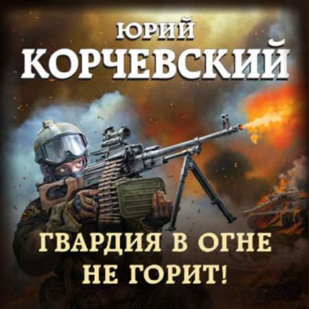 Корчевский Юрий - Гвардия в огне не горит! (Аудиокнига)