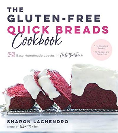 The Gluten Free Quick Breads Cookbook: 75 Easy Homemade Loaves in Half the Time