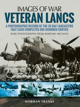 Veteran Lancs: A Photographic Record of the 35 RAF Lancasters that Each Completed One Hundred Sorties (Images of War)