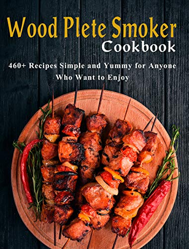 Wood Plete Smoker Cookbook: 460+ Recipes Simple and Yummy for Anyone Who Want to Enjoy