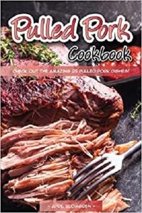 Pulled Pork Cookbook: Check out the Amazing 25 Pulled Pork Dishes!