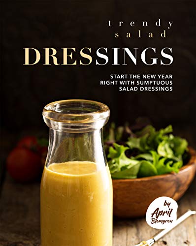 Trendy Salad Dressings: Start the New Year Right with Sumptuous Salad Dressings