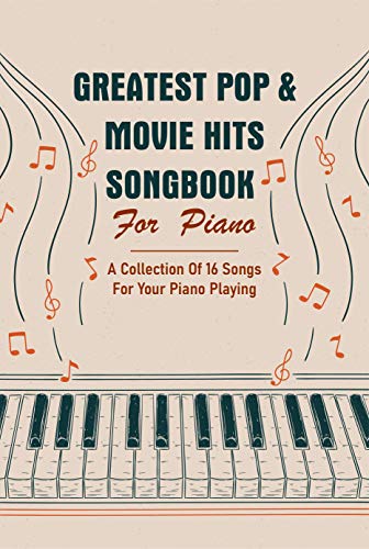 Greatest Pop & Movie Hits Songbook For Piano: A Collection Of 16 Songs For Your Piano Playing: Piano Books Popular Songs