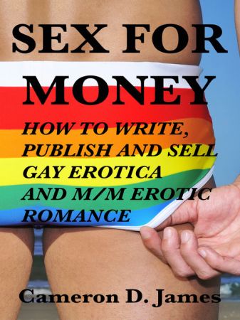 Sex For Money: How to Write, Publish, and Sell Gay Erotica and M/M Erotic Romance