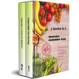 Vegetable Gardening 2020: 2 Books in 1   A Simple Guide to Growing Vegetables at Home for Beginners