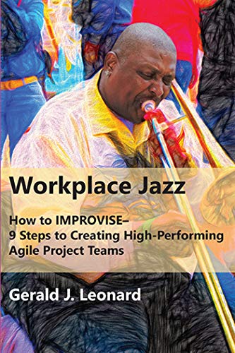 Workplace Jazz: How to IMPROVISE-9 Steps to Creating High Performing Agile Project Teams