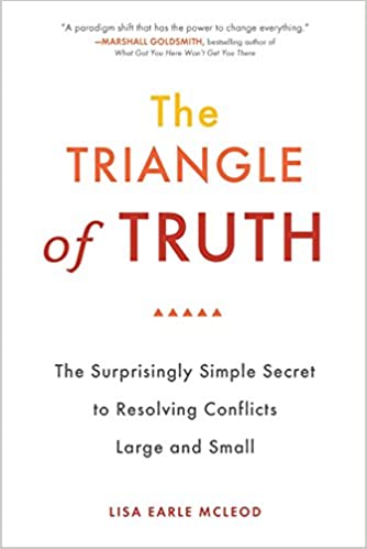 The Triangle of Truth: The Surprisingly Simple Secret to Resolving Conflicts Largeand Small