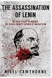 The Assassination of Lenin: Britain's Plot to Murder the Blood Thirsty Father of Bolshevism