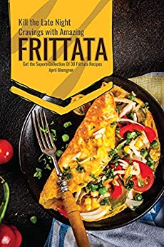 Kill the Late Night Cravings with Amazing Frittata: Get the Superb Collection Of 30 Frittata Recipes