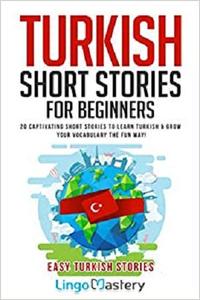 Turkish Short Stories for Beginners: 20 Captivating Short Stories to Learn Turkish & Grow Your Vocabulary the Fun Way!