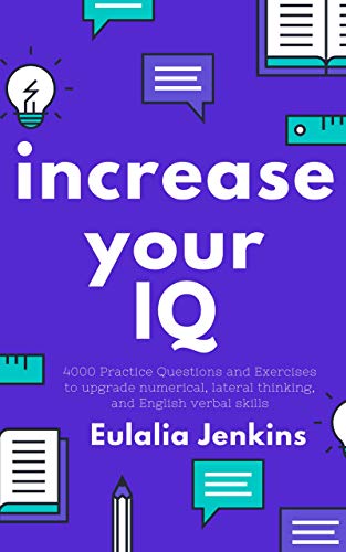 Increase your IQ: 4000 Practice Questions and Exercises to upgrade numerical, lateral thinking, and English verbal skills