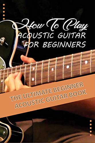 How To Play Acoustic Guitar For Beginners  The Ultimate Beginner Acoustic Guitar Book