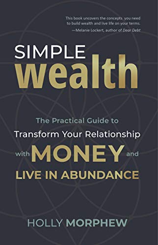 Simple Wealth: The Practical Guide to Transform Your Relationship with Money and Live in Abundance