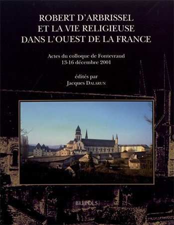 Robert d'Arbrissel et la vie religieuse dans l'Ouest de la France: Actes du Colloque de Fontevraud, 13 16 décembre 2001