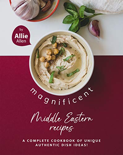 Magnificent Middle Eastern Recipes: A Complete Cookbook of Unique Authentic Dish Ideas!