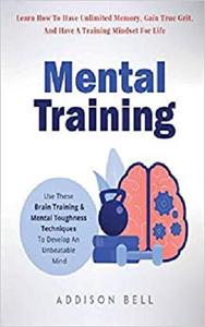 Mental Training: Use These Brain Training And Mental Toughness Techniques To Develop An Unbeatable Mind