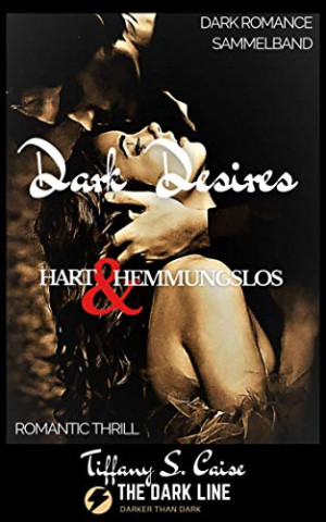 Tiffany S  Caise - Dark Desires - Hart & Hemmungslos The Dark Line - Dark Romance Sammelband