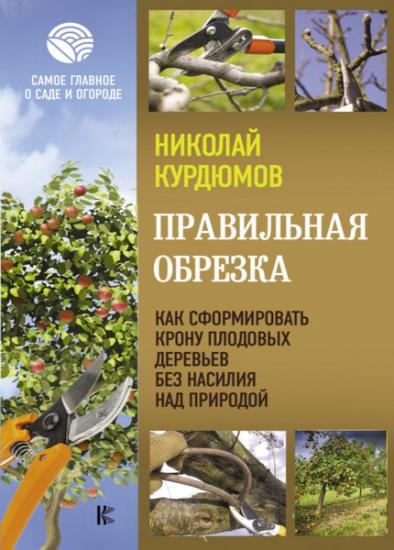 Николай Курдюмов - Правильная обрезка. Как сформировать крону плодовых деревьев