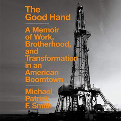 The Good Hand: A Memoir of Work, Brotherhood, and Transformation in an American Boomtown [Audiobook]