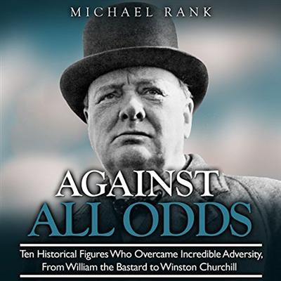 Against All Odds: Ten Historical Figures Who Overcome Incredible Adversity, William the Bastard to Winston Churchill [Audiobook]