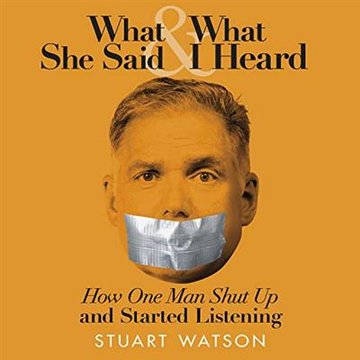 What She Said & What I Heard: How One Man Shut Up and Started Listening [Audiobook]
